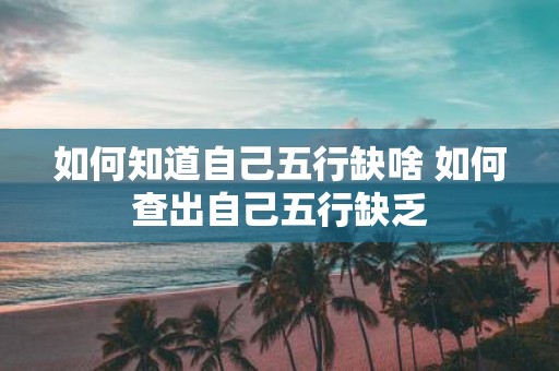 如何知道自己五行缺啥 如何查出自己五行缺乏