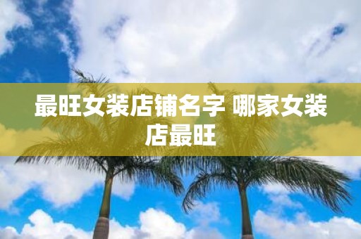 最旺女装店铺名字 哪家女装店最旺