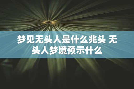 梦见无头人是什么兆头 无头人梦境预示什么