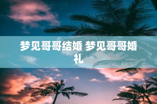 梦见哥哥结婚 梦见哥哥婚礼