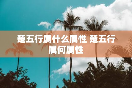楚五行属什么属性 楚五行属何属性