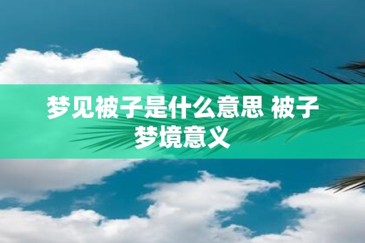 梦见被子是什么意思 被子梦境意义