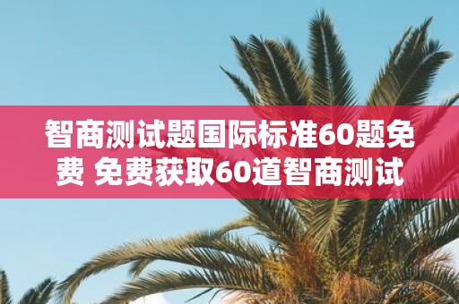 智商测试题国际标准60题免费 免费获取60道智商测试题国际标准