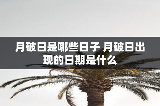 月破日是哪些日子 月破日出现的日期是什么