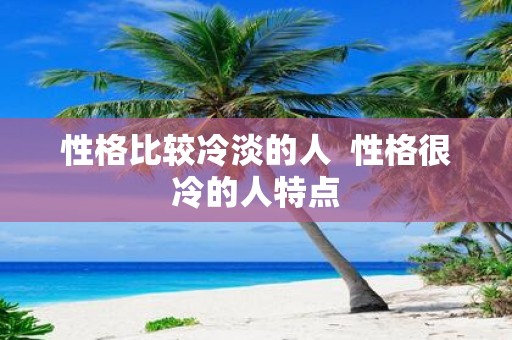性格比较冷淡的人 性格很冷的人特点