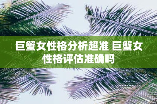 巨蟹女性格分析超准 巨蟹女性格评估准确吗