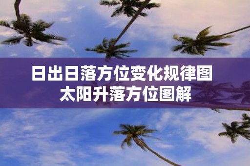 日出日落方位变化规律图 太阳升落方位图解