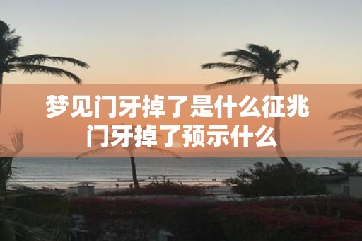 梦见门牙掉了是什么征兆 门牙掉了预示什么