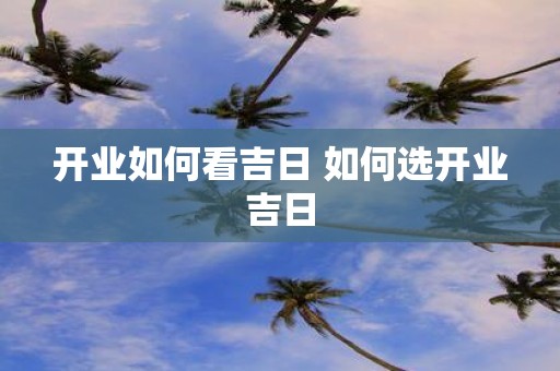 开业如何看吉日 如何选开业吉日