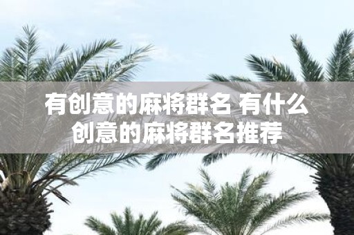有创意的麻将群名 有什么创意的麻将群名推荐