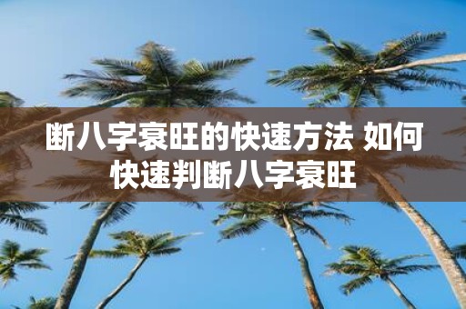 断八字衰旺的快速方法 如何快速判断八字衰旺