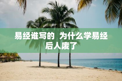 易经谁写的 为什么学易经后人废了