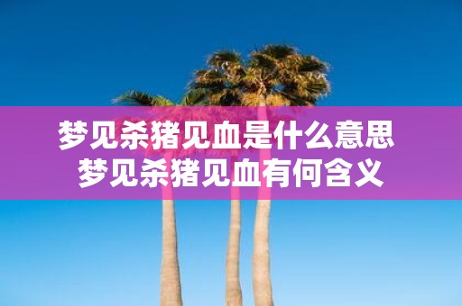 梦见杀猪见血是什么意思 梦见杀猪见血有何含义