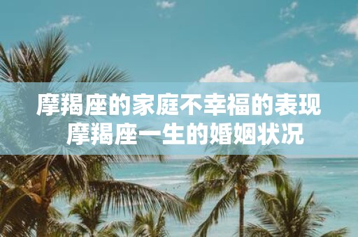 摩羯座的家庭不幸福的表现 摩羯座一生的婚姻状况