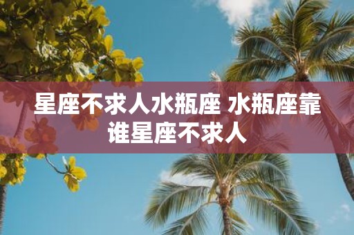 星座不求人水瓶座 水瓶座靠谁星座不求人