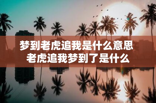 梦到老虎追我是什么意思 老虎追我梦到了是什么