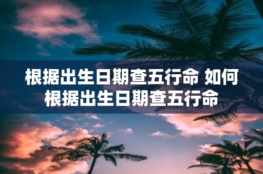 根据出生日期查五行命 如何根据出生日期查五行命