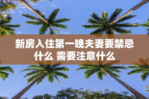 新房入住第一晚夫妻要禁忌什么 需要注意什么
