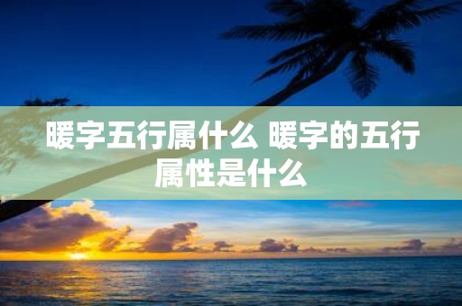 暖字五行属什么 暖字的五行属性是什么