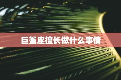 巨蟹座擅长做什么事情