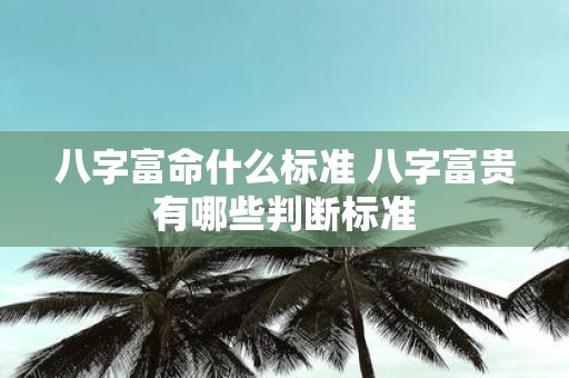 八字富命什么标准 八字富贵有哪些判断标准