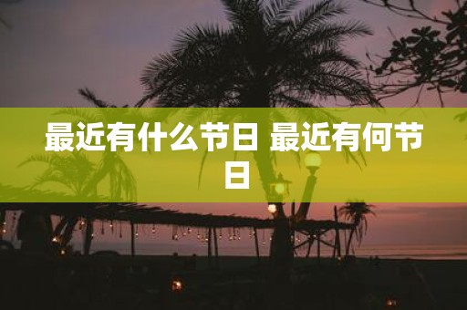 最近有什么节日 最近有何节日