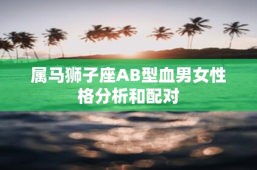 属马狮子座AB型血男女性格分析和配对