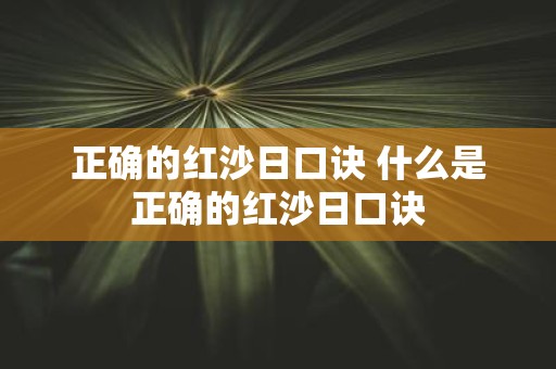 正确的红沙日口诀 什么是正确的红沙日口诀