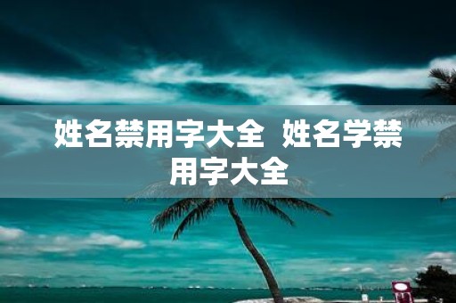 姓名禁用字大全 姓名学禁用字大全