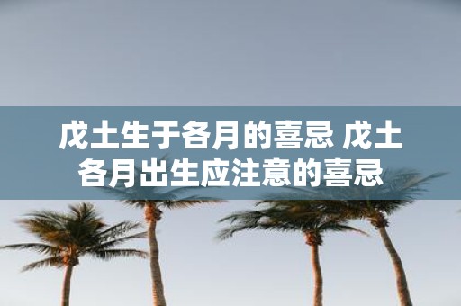 戊土生于各月的喜忌 戊土各月出生应注意的喜忌