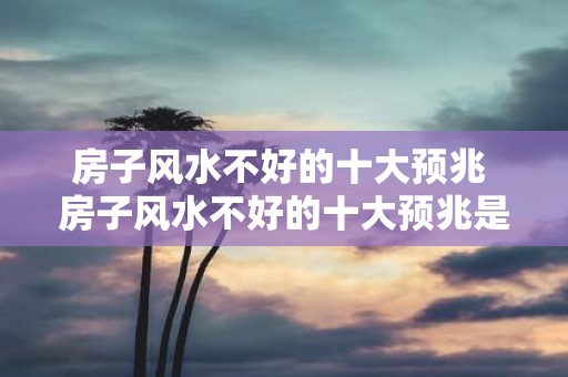 房子风水不好的十大预兆 房子风水不好的十大预兆是什么