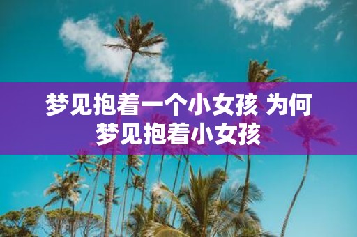 梦见抱着一个小女孩 为何梦见抱着小女孩