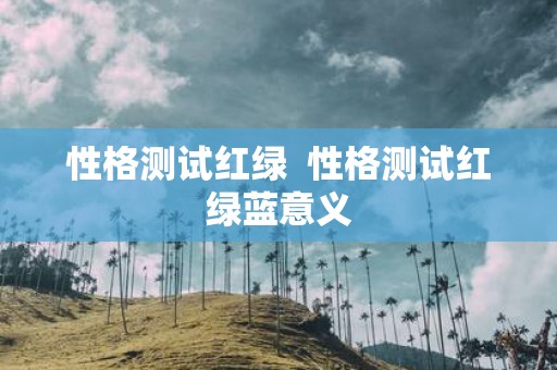 性格测试红绿 性格测试红绿蓝意义
