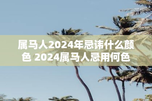 属马人2025年忌讳什么颜色 2025属马人忌用何色