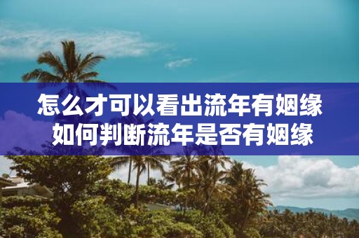 怎么才可以看出流年有姻缘 如何判断流年是否有姻缘