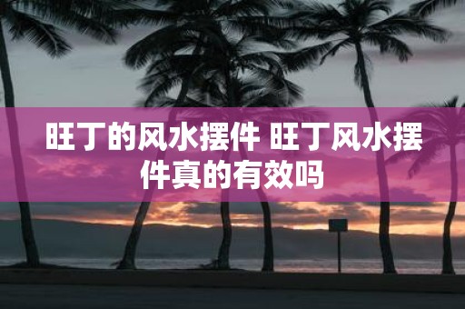 旺丁的风水摆件 旺丁风水摆件真的有效吗