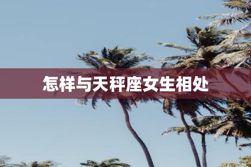 怎样与天秤座女生相处