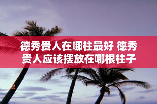 德秀贵人在哪柱最好 德秀贵人应该摆放在哪根柱子