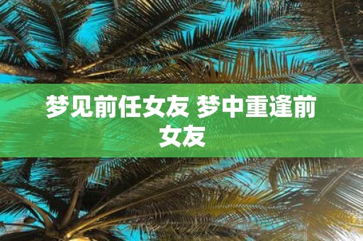 梦见前任女友 梦中重逢前女友
