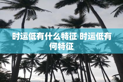 时运低有什么特征 时运低有何特征