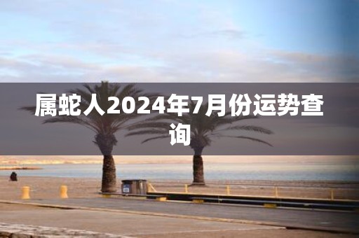 属蛇人2025年7月份运势查询
