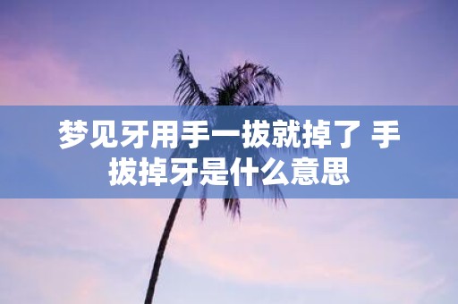 梦见牙用手一拔就掉了 手拔掉牙是什么意思