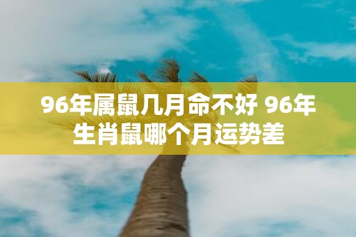 96年属鼠几月命不好 96年生肖鼠哪个月运势差