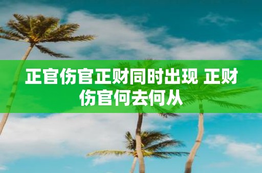 正官伤官正财同时出现 正财伤官何去何从