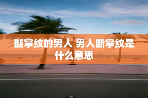 断掌纹的男人 男人断掌纹是什么意思