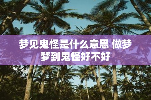 梦见鬼怪是什么意思 做梦梦到鬼怪好不好