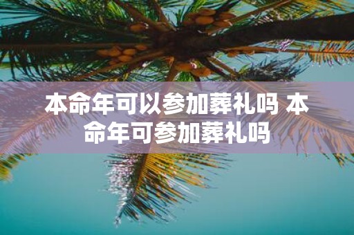 本命年可以参加葬礼吗 本命年可参加葬礼吗