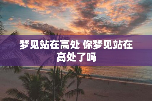 梦见站在高处 你梦见站在高处了吗