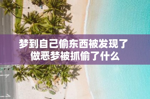 梦到自己偷东西被发现了 做恶梦被抓偷了什么