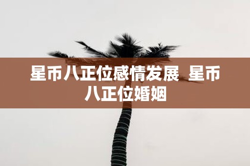 星币八正位感情发展 星币八正位婚姻